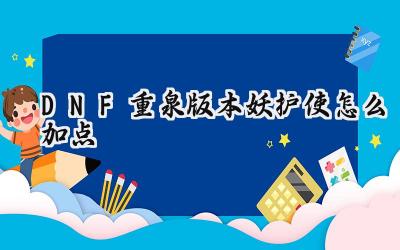 DNF重泉版本妖护使加点指南:迎接115级新纪元