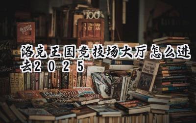 2025年洛克王国竞技场大厅：通往荣耀之路的详细指南