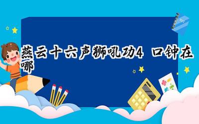 燕云十六声狮吼功修习指南:钟鸣四野,功成名就