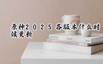 预测未来：原神2025版本更新时间轴推演