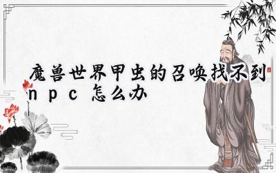 魔兽世界：甲虫的召唤NPC失踪之谜及位面穿梭指南