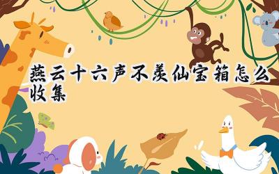 燕云十六声:不羡仙地图宝箱全搜刮,秘藏尽揽攻略