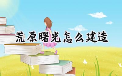 荒原曙光求生手册：打造末日庇护所的建造艺术