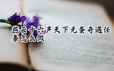 燕云十六声奇遇任务“天下无蛋”攻略详解:夜探梓匠居,寻蛋问药解民忧