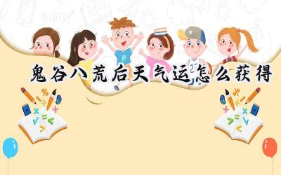 鬼谷八荒:后天气运获取攻略与全面解析