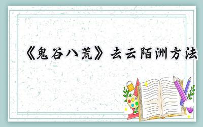 鬼谷八荒云陌洲攻略:飞升之路的踏脚石