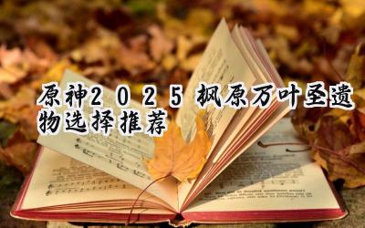 2025年原神枫原万叶圣遗物搭配终极指南：助你打造最强风系辅助！