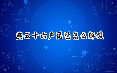 燕云十六声琵琶乐韵解锁攻略:奏响指尖上的古风华章