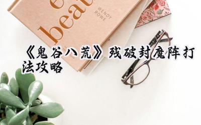 鬼谷八荒残破封魔阵攻略:金丹破茧,直通具灵!