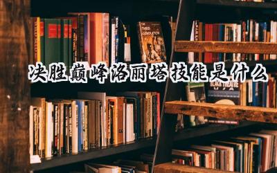 决胜巅峰：洛丽塔技能全解析，铸就团队坚实壁垒