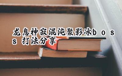 龙息神寂：混沌聚影冰BOSS终极攻略